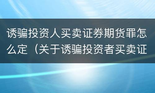 诱骗投资人买卖证券期货罪怎么定（关于诱骗投资者买卖证券）