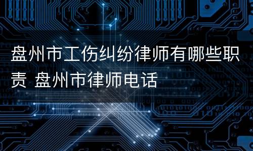 盘州市工伤纠纷律师有哪些职责 盘州市律师电话