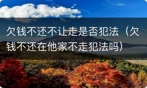 欠钱不还不让走是否犯法（欠钱不还在他家不走犯法吗）