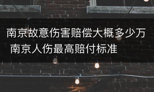 南京故意伤害赔偿大概多少万 南京人伤最高赔付标准