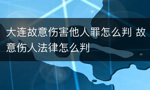 大连故意伤害他人罪怎么判 故意伤人法律怎么判