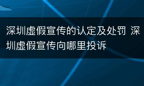深圳虚假宣传的认定及处罚 深圳虚假宣传向哪里投诉