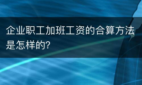 企业职工加班工资的合算方法是怎样的？