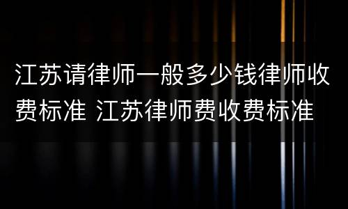 江苏请律师一般多少钱律师收费标准 江苏律师费收费标准