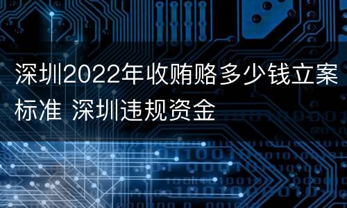 深圳2022年收贿赂多少钱立案标准 深圳违规资金