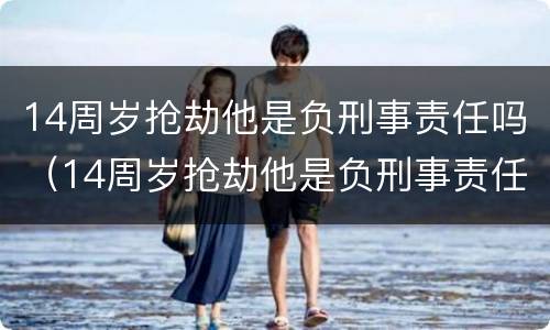 14周岁抢劫他是负刑事责任吗（14周岁抢劫他是负刑事责任吗判几年）