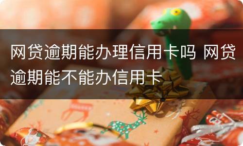 网贷逾期能办理信用卡吗 网贷逾期能不能办信用卡