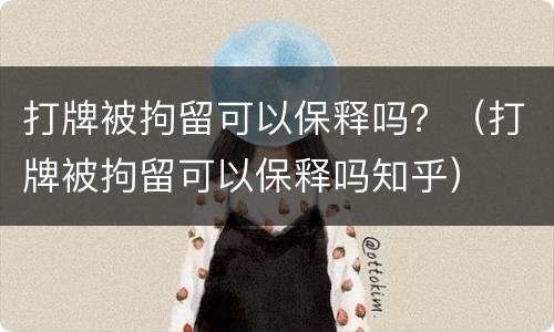 打牌被拘留可以保释吗？（打牌被拘留可以保释吗知乎）