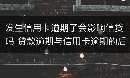 发生信用卡逾期了会影响信贷吗 贷款逾期与信用卡逾期的后果是什么