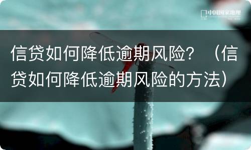 信贷如何降低逾期风险？（信贷如何降低逾期风险的方法）