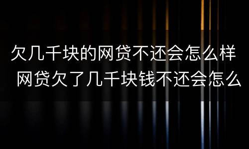 欠几千块的网贷不还会怎么样 网贷欠了几千块钱不还会怎么样