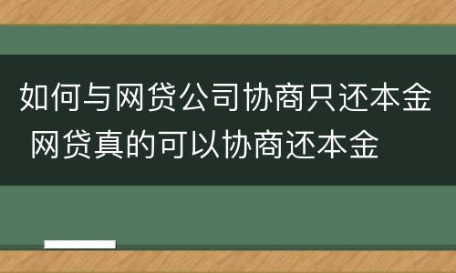 如何与网贷公司协商只还本金 网贷真的可以协商还本金