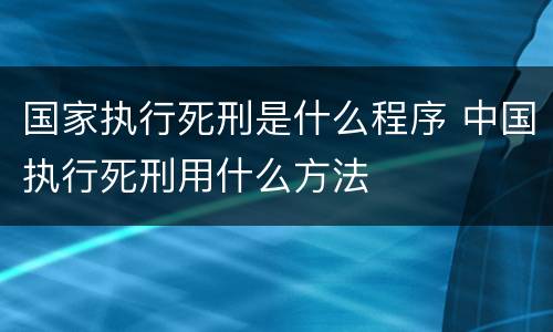 国家执行死刑是什么程序 中国执行死刑用什么方法