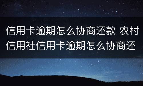 信用卡逾期怎么协商还款 农村信用社信用卡逾期怎么协商还款