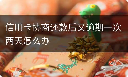 信用卡协商还款后又逾期一次两天怎么办