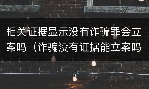 相关证据显示没有诈骗罪会立案吗（诈骗没有证据能立案吗）