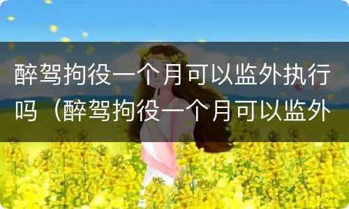 醉驾拘役一个月可以监外执行吗（醉驾拘役一个月可以监外执行吗）