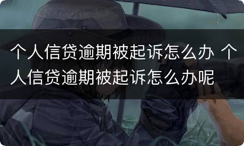 个人信贷逾期被起诉怎么办 个人信贷逾期被起诉怎么办呢