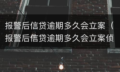 报警后信贷逾期多久会立案（报警后信贷逾期多久会立案侦查）