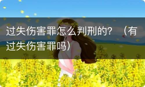 过失伤害罪怎么判刑的？（有过失伤害罪吗）