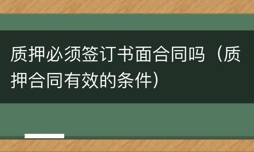 质押必须签订书面合同吗（质押合同有效的条件）
