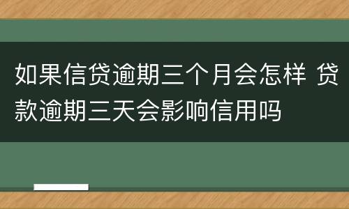 如果信贷逾期三个月会怎样 贷款逾期三天会影响信用吗