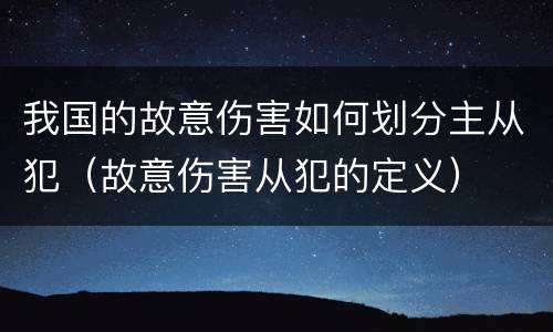 我国的故意伤害如何划分主从犯（故意伤害从犯的定义）