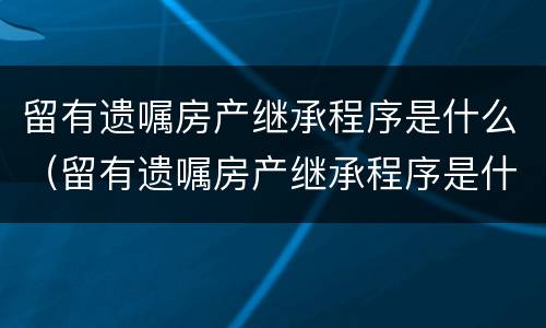 留有遗嘱房产继承程序是什么（留有遗嘱房产继承程序是什么意思）