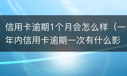 信用卡逾期1个月会怎么样（一年内信用卡逾期一次有什么影响）