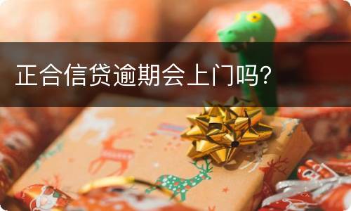 正合信贷逾期会上门吗？