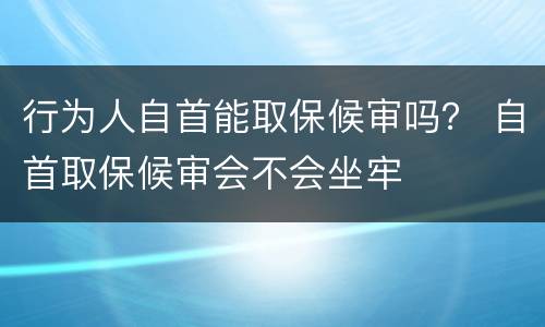 行为人自首能取保候审吗？ 自首取保候审会不会坐牢