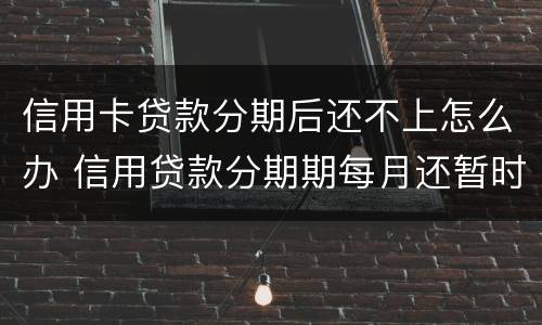 信用卡贷款分期后还不上怎么办 信用贷款分期期每月还暂时还不上怎么办?