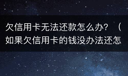 欠信用卡无法还款怎么办？（如果欠信用卡的钱没办法还怎么办）