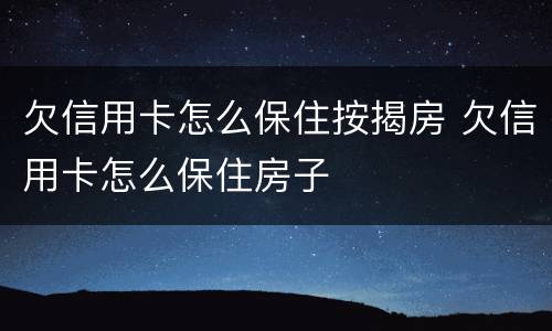 欠信用卡怎么保住按揭房 欠信用卡怎么保住房子