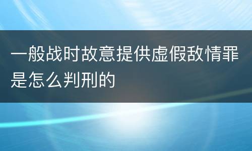一般战时故意提供虚假敌情罪是怎么判刑的