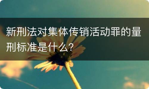 新刑法对集体传销活动罪的量刑标准是什么？