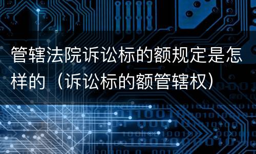 管辖法院诉讼标的额规定是怎样的（诉讼标的额管辖权）