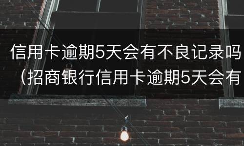 信用卡逾期5天会有不良记录吗（招商银行信用卡逾期5天会有不良记录吗）