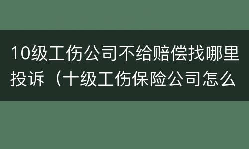 10级工伤公司不给赔偿找哪里投诉（十级工伤保险公司怎么赔偿）