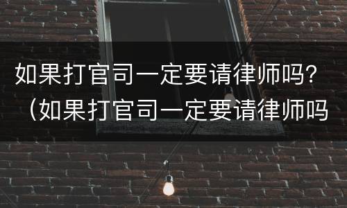 如果打官司一定要请律师吗？（如果打官司一定要请律师吗多少钱）