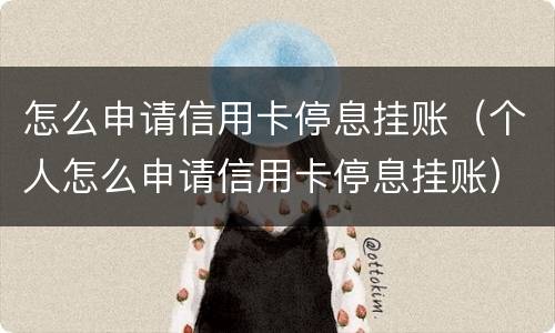 怎么申请信用卡停息挂账（个人怎么申请信用卡停息挂账）