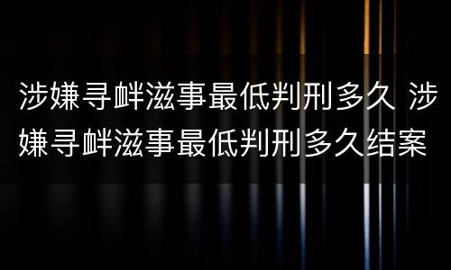 涉嫌寻衅滋事最低判刑多久 涉嫌寻衅滋事最低判刑多久结案