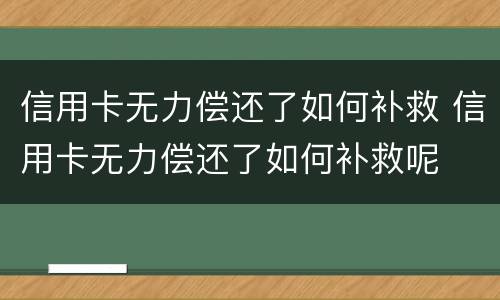 信用卡无力偿还了如何补救 信用卡无力偿还了如何补救呢