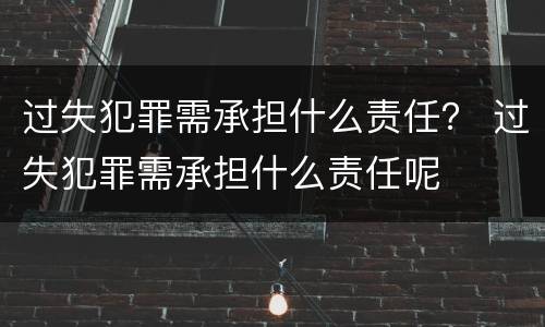 过失犯罪需承担什么责任？ 过失犯罪需承担什么责任呢