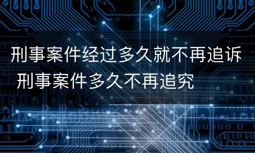 刑事案件经过多久就不再追诉 刑事案件多久不再追究