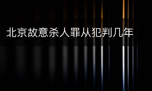 北京故意杀人罪从犯判几年