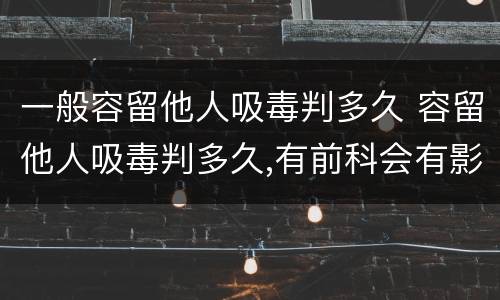一般容留他人吸毒判多久 容留他人吸毒判多久,有前科会有影响吗