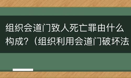 组织会道门致人死亡罪由什么构成?（组织利用会道门破坏法律实施罪）