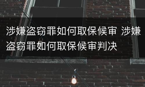 涉嫌盗窃罪如何取保候审 涉嫌盗窃罪如何取保候审判决