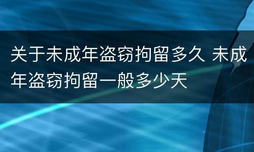 关于未成年盗窃拘留多久 未成年盗窃拘留一般多少天